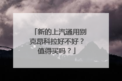 新的上汽通用别克昂科拉好不好？值得买吗？