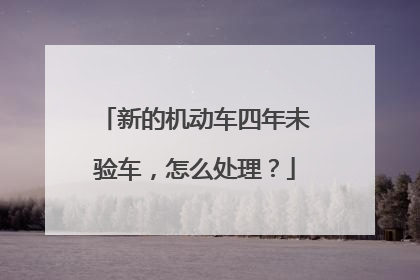 新的机动车四年未验车，怎么处理？