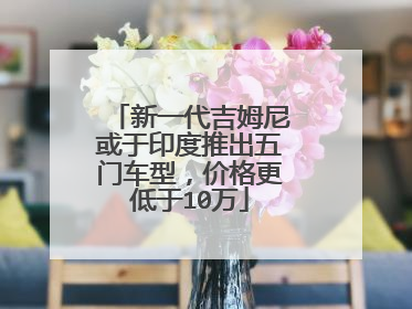 新一代吉姆尼或于印度推出五门车型，价格更低于10万