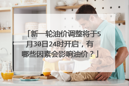 新一轮油价调整将于5月30日24时开启，有哪些因素会影响油价？