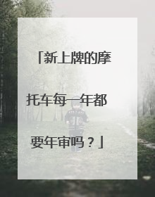新上牌的摩托车每一年都要年审吗？