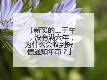 新买的二手车，没有满六年，为什么会收到短信通知年审？