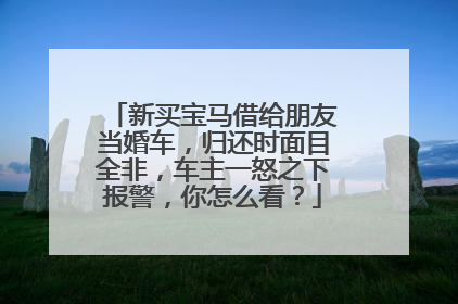 新买宝马借给朋友当婚车，归还时面目全非，车主一怒之下报警，你怎么看？