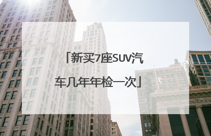 新买7座SUV汽车几年年检一次