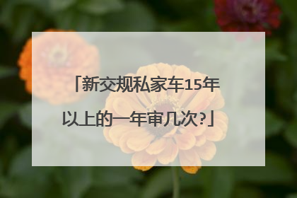 新交规私家车15年以上的一年审几次?