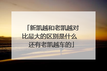 新凯越和老凯越对比最大的区别是什么 还有老凯越车的