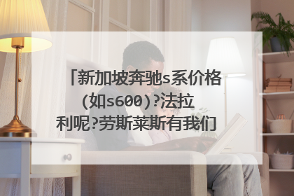新加坡奔驰s系价格(如s600)?法拉利呢?劳斯莱斯有我们这贵吗?好像新加坡汽车比较贵啊?