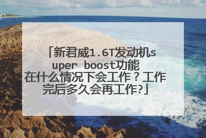 新君威1.6T发动机super boost功能在什么情况下会工作？工作完后多久会再工作?