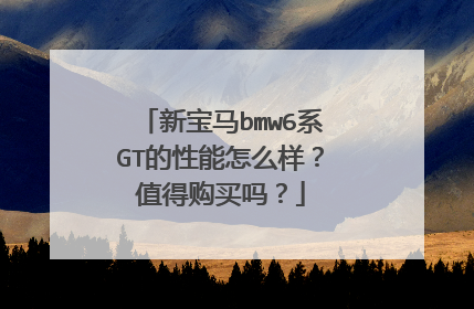 新宝马bmw6系GT的性能怎么样？值得购买吗？