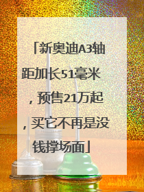 新奥迪A3轴距加长51毫米，预售21万起，买它不再是没钱撑场面