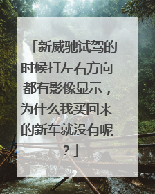 新威驰试驾的时候打左右方向都有影像显示，为什么我买回来的新车就没有呢？