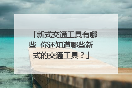 新式交通工具有哪些 你还知道哪些新式的交通工具？