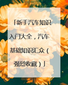 新手汽车知识入门大全，汽车基础知识汇众（强烈收藏）