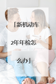 新机动车2年年检怎么办