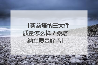 新桑塔纳三大件质量怎么样？桑塔纳车质量好吗