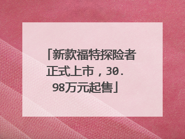 新款福特探险者正式上市，30.98万元起售