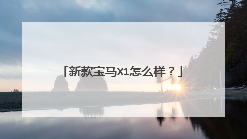 新款宝马X1怎么样？
