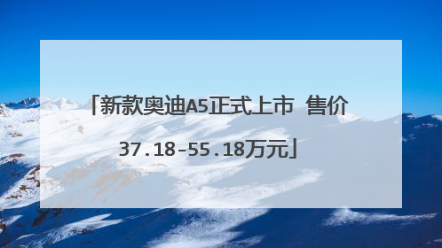 新款奥迪A5正式上市 售价37.18-55.18万元