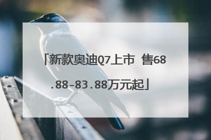 新款奥迪Q7上市 售68.88-83.88万元起