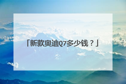 新款奥迪Q7多少钱？
