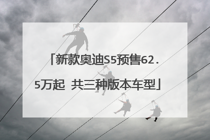 新款奥迪S5预售62.5万起 共三种版本车型