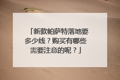 新款帕萨特落地要多少线？购买有哪些需要注意的呢？