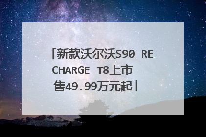 新款沃尔沃S90 RECHARGE T8上市 售49.99万元起