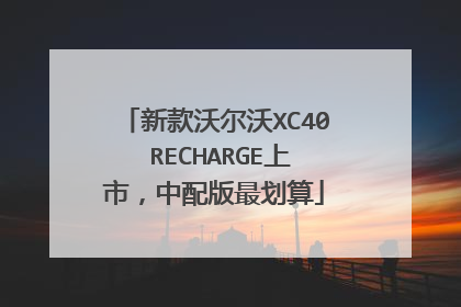 新款沃尔沃XC40 RECHARGE上市，中配版最划算