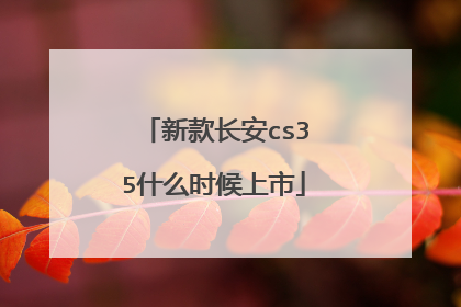新款长安cs35什么时候上市