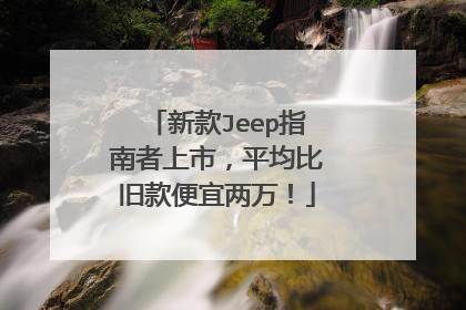 新款Jeep指南者上市，平均比旧款便宜两万！