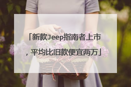 新款Jeep指南者上市，平均比旧款便宜两万