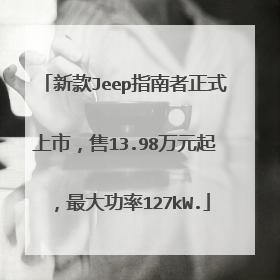 新款Jeep指南者正式上市，售13.98万元起，最大功率127kW.