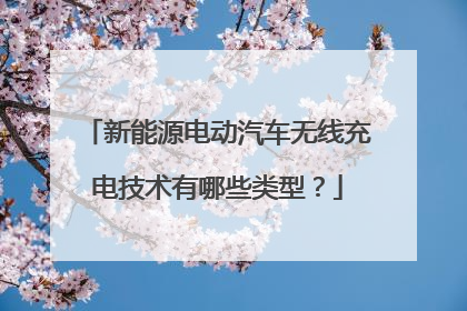 新能源电动汽车无线充电技术有哪些类型？