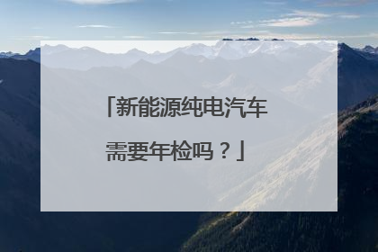 新能源纯电汽车需要年检吗？