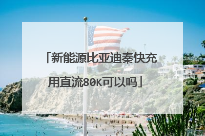 新能源比亚迪秦快充用直流80K可以吗