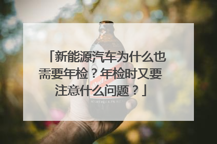 新能源汽车为什么也需要年检？年检时又要注意什么问题？