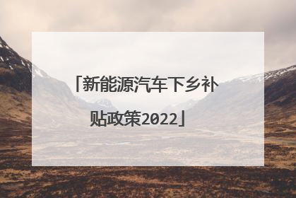 新能源汽车下乡补贴政策2022