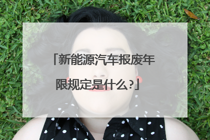 新能源汽车报废年限规定是什么?