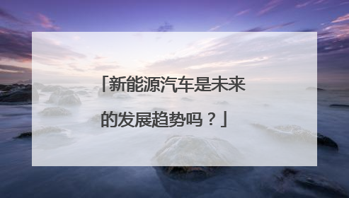 新能源汽车是未来的发展趋势吗？