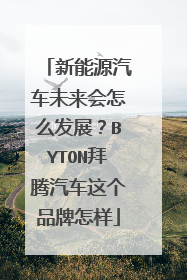 新能源汽车未来会怎么发展？BYTON拜腾汽车这个品牌怎样