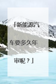 新能源汽车要多久年审呢？