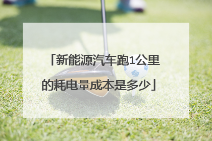 新能源汽车跑1公里的耗电量成本是多少