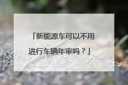 新能源车可以不用进行车辆年审吗？