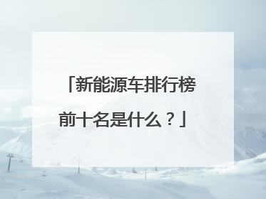新能源车排行榜前十名是什么？