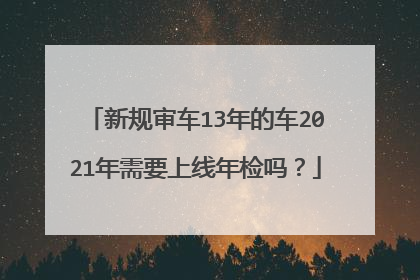 新规审车13年的车2021年需要上线年检吗？