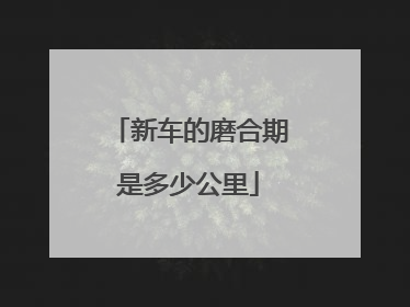 新车的磨合期是多少公里