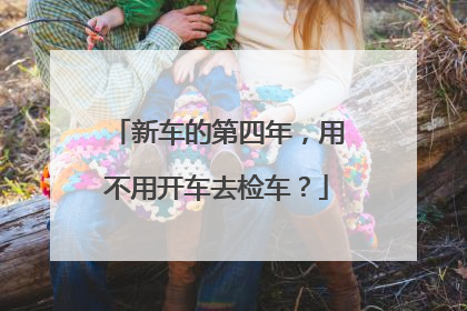 新车的第四年，用不用开车去检车？