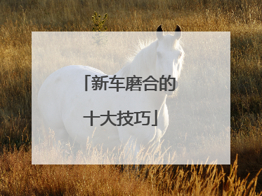 新车磨合的十大技巧