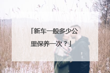 新车一般多少公里保养一次？