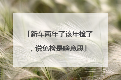 新车两年了该年检了，说免检是啥意思